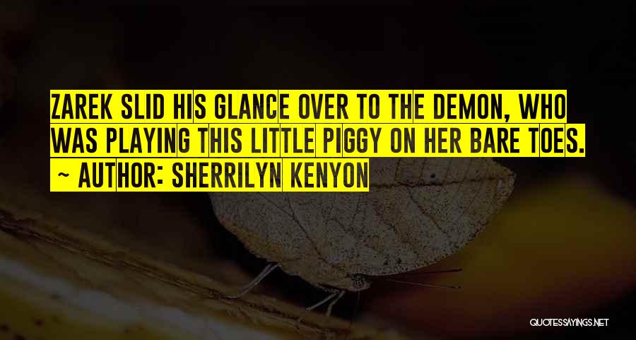 Sherrilyn Kenyon Quotes: Zarek Slid His Glance Over To The Demon, Who Was Playing This Little Piggy On Her Bare Toes.