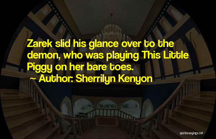 Sherrilyn Kenyon Quotes: Zarek Slid His Glance Over To The Demon, Who Was Playing This Little Piggy On Her Bare Toes.