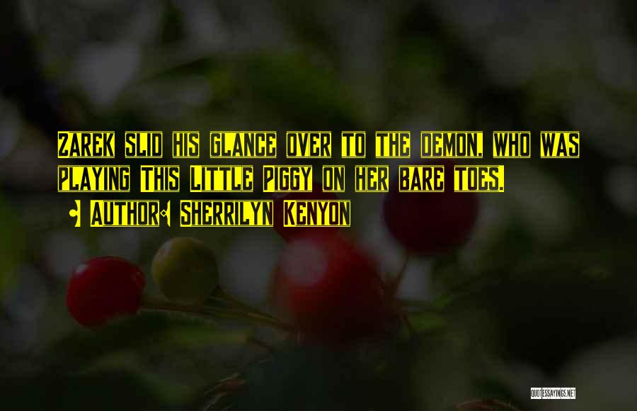 Sherrilyn Kenyon Quotes: Zarek Slid His Glance Over To The Demon, Who Was Playing This Little Piggy On Her Bare Toes.