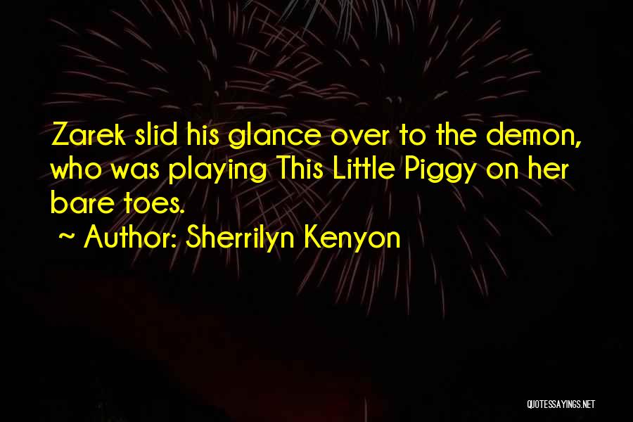 Sherrilyn Kenyon Quotes: Zarek Slid His Glance Over To The Demon, Who Was Playing This Little Piggy On Her Bare Toes.