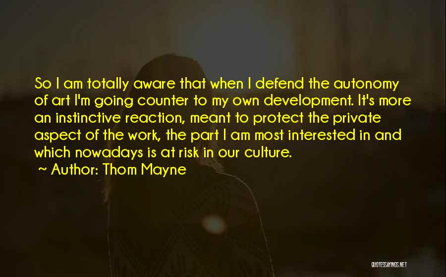 Thom Mayne Quotes: So I Am Totally Aware That When I Defend The Autonomy Of Art I'm Going Counter To My Own Development.