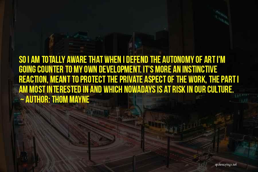 Thom Mayne Quotes: So I Am Totally Aware That When I Defend The Autonomy Of Art I'm Going Counter To My Own Development.
