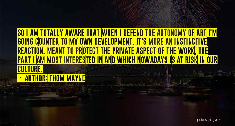 Thom Mayne Quotes: So I Am Totally Aware That When I Defend The Autonomy Of Art I'm Going Counter To My Own Development.