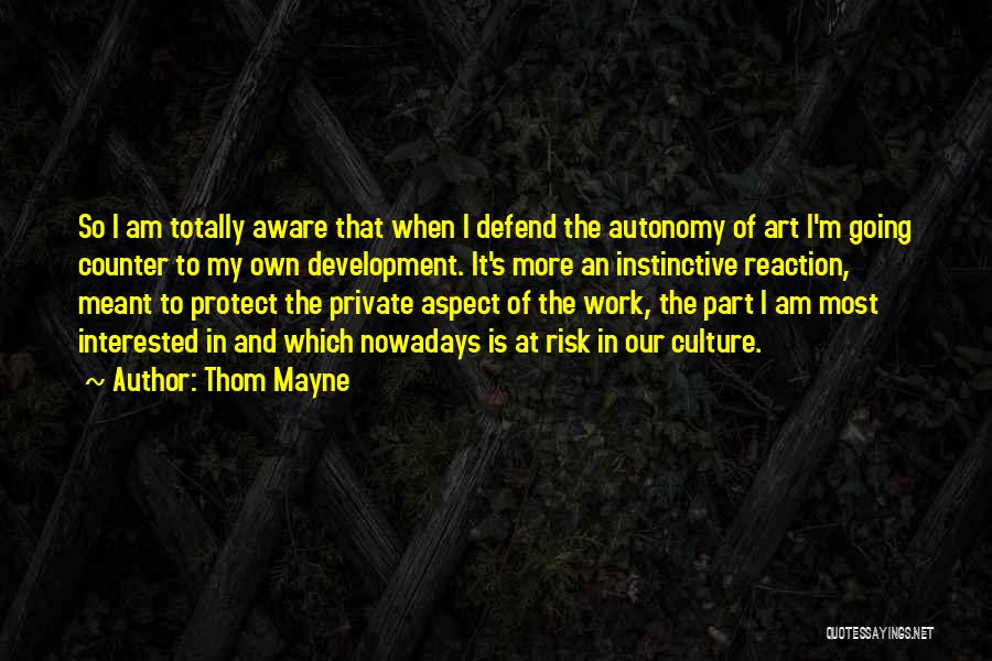 Thom Mayne Quotes: So I Am Totally Aware That When I Defend The Autonomy Of Art I'm Going Counter To My Own Development.