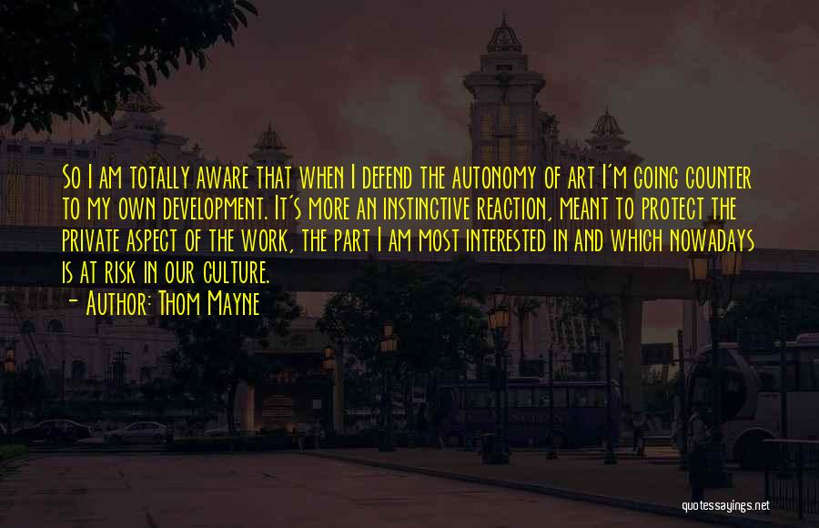 Thom Mayne Quotes: So I Am Totally Aware That When I Defend The Autonomy Of Art I'm Going Counter To My Own Development.