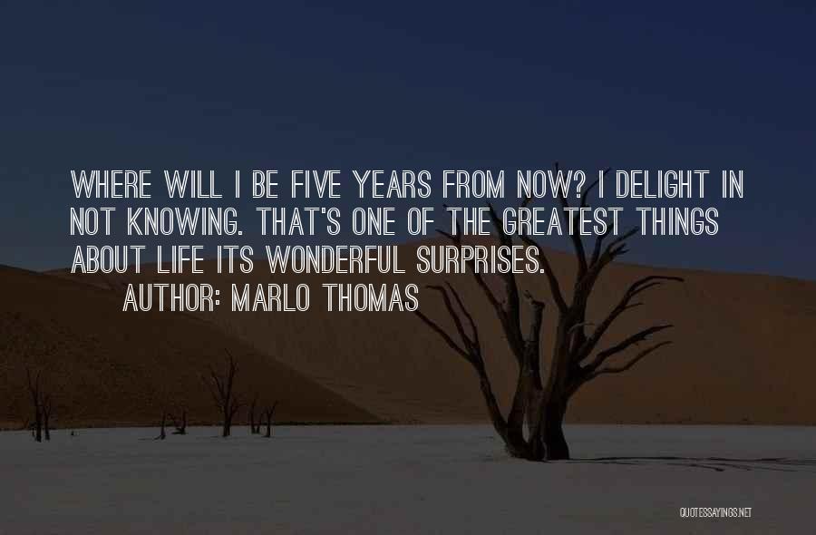 Marlo Thomas Quotes: Where Will I Be Five Years From Now? I Delight In Not Knowing. That's One Of The Greatest Things About