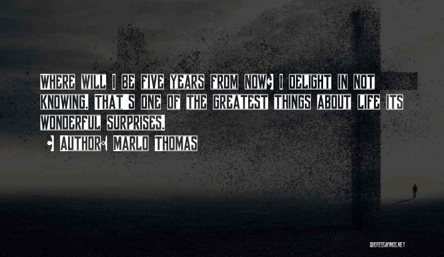 Marlo Thomas Quotes: Where Will I Be Five Years From Now? I Delight In Not Knowing. That's One Of The Greatest Things About