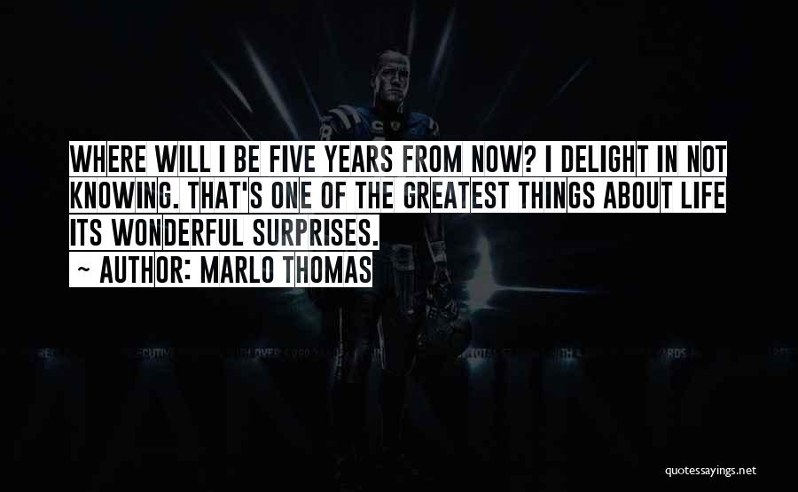 Marlo Thomas Quotes: Where Will I Be Five Years From Now? I Delight In Not Knowing. That's One Of The Greatest Things About