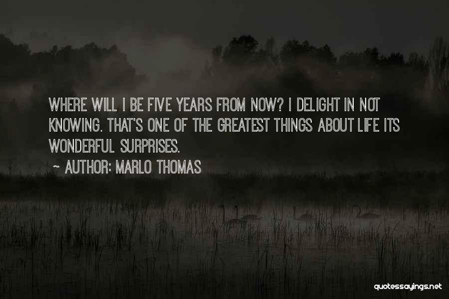 Marlo Thomas Quotes: Where Will I Be Five Years From Now? I Delight In Not Knowing. That's One Of The Greatest Things About