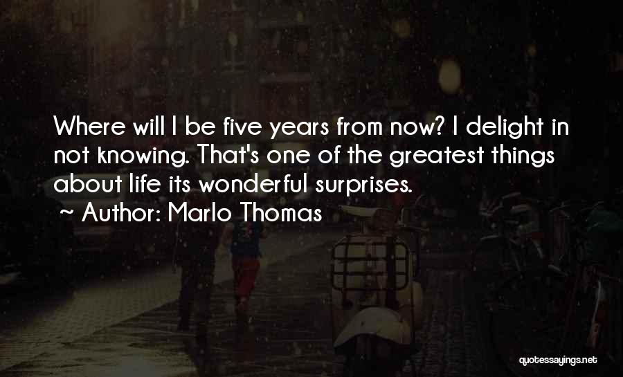 Marlo Thomas Quotes: Where Will I Be Five Years From Now? I Delight In Not Knowing. That's One Of The Greatest Things About