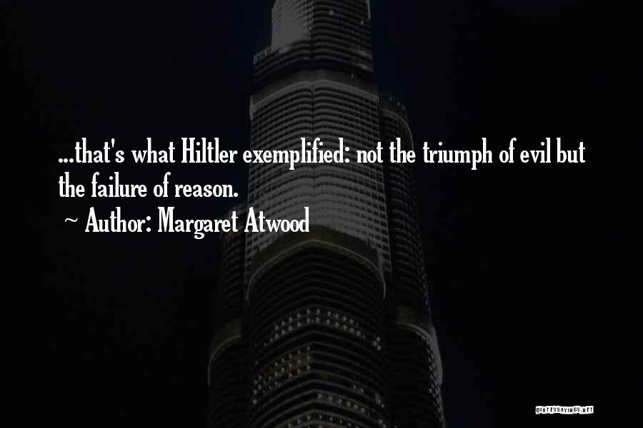 Margaret Atwood Quotes: ...that's What Hiltler Exemplified: Not The Triumph Of Evil But The Failure Of Reason.