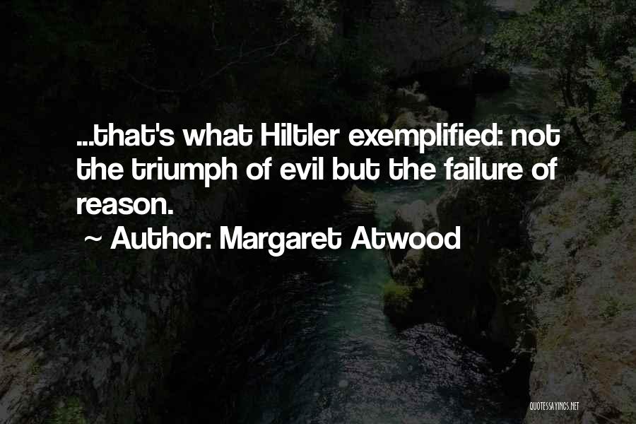 Margaret Atwood Quotes: ...that's What Hiltler Exemplified: Not The Triumph Of Evil But The Failure Of Reason.