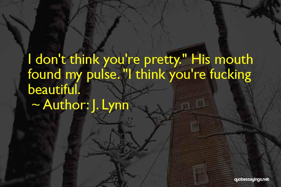 J. Lynn Quotes: I Don't Think You're Pretty. His Mouth Found My Pulse. I Think You're Fucking Beautiful.