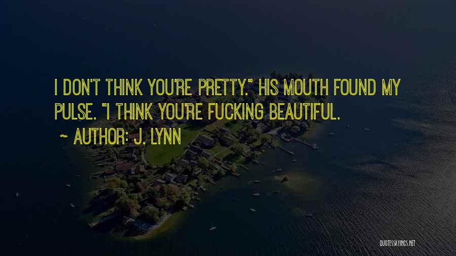 J. Lynn Quotes: I Don't Think You're Pretty. His Mouth Found My Pulse. I Think You're Fucking Beautiful.