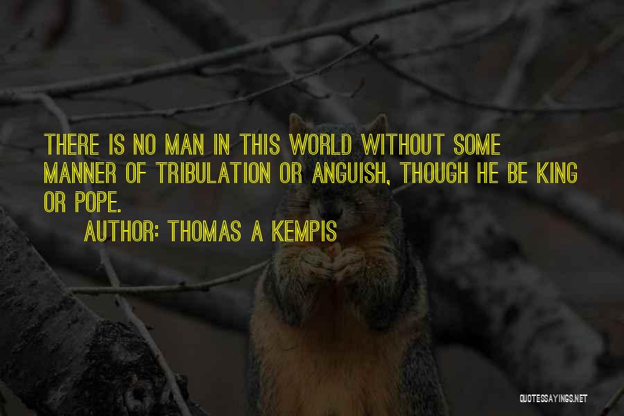 Thomas A Kempis Quotes: There Is No Man In This World Without Some Manner Of Tribulation Or Anguish, Though He Be King Or Pope.