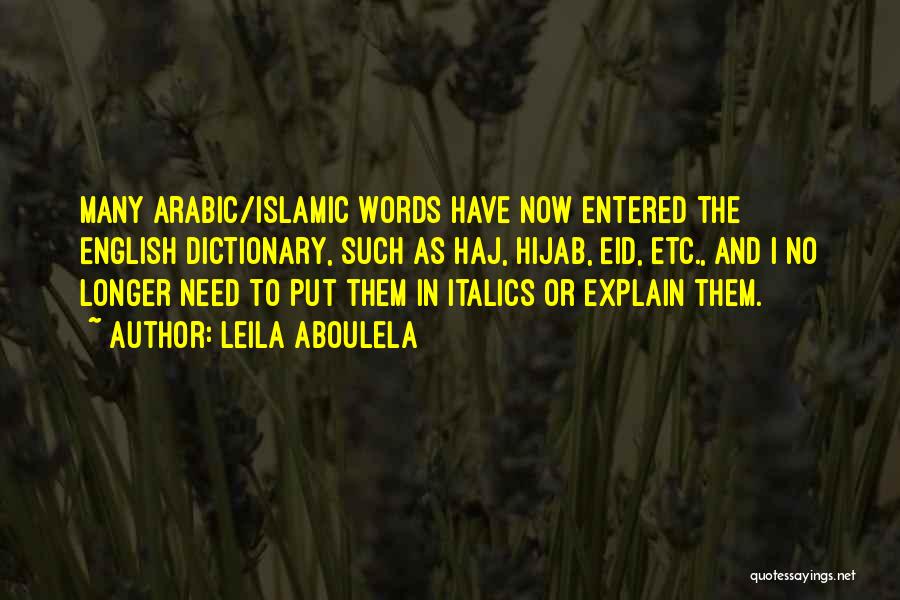 Leila Aboulela Quotes: Many Arabic/islamic Words Have Now Entered The English Dictionary, Such As Haj, Hijab, Eid, Etc., And I No Longer Need