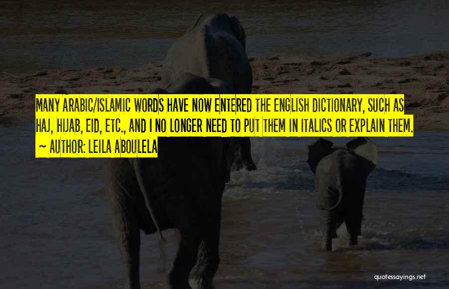Leila Aboulela Quotes: Many Arabic/islamic Words Have Now Entered The English Dictionary, Such As Haj, Hijab, Eid, Etc., And I No Longer Need