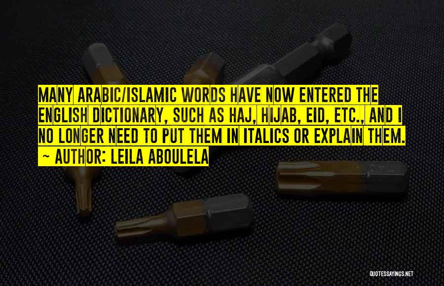 Leila Aboulela Quotes: Many Arabic/islamic Words Have Now Entered The English Dictionary, Such As Haj, Hijab, Eid, Etc., And I No Longer Need