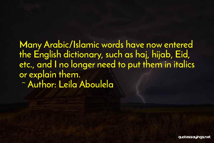 Leila Aboulela Quotes: Many Arabic/islamic Words Have Now Entered The English Dictionary, Such As Haj, Hijab, Eid, Etc., And I No Longer Need