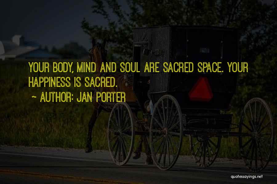 Jan Porter Quotes: Your Body, Mind And Soul Are Sacred Space. Your Happiness Is Sacred.