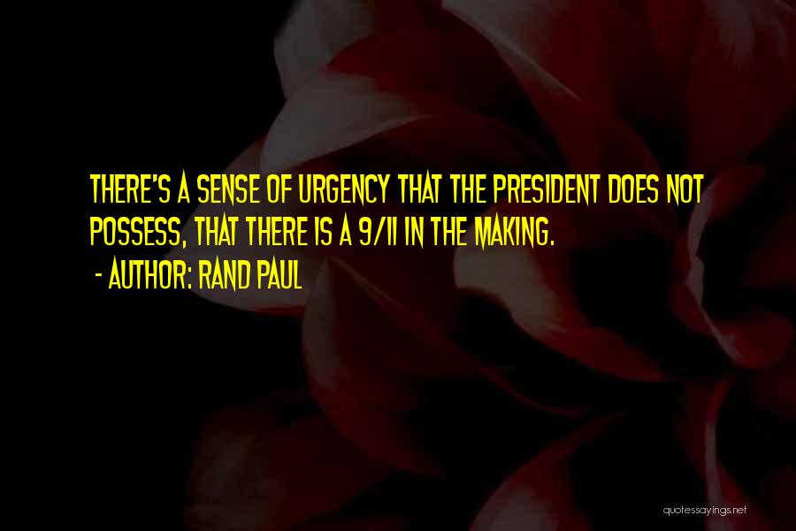 Rand Paul Quotes: There's A Sense Of Urgency That The President Does Not Possess, That There Is A 9/11 In The Making.