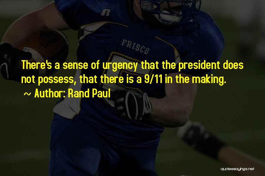 Rand Paul Quotes: There's A Sense Of Urgency That The President Does Not Possess, That There Is A 9/11 In The Making.