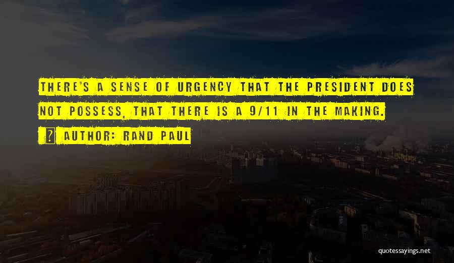 Rand Paul Quotes: There's A Sense Of Urgency That The President Does Not Possess, That There Is A 9/11 In The Making.