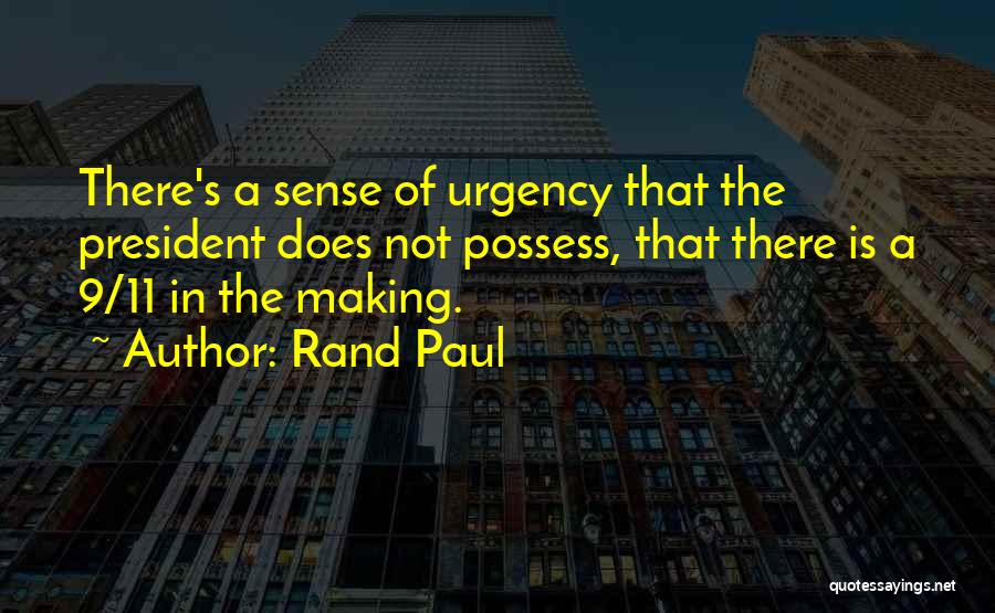 Rand Paul Quotes: There's A Sense Of Urgency That The President Does Not Possess, That There Is A 9/11 In The Making.