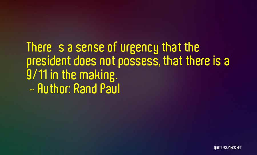 Rand Paul Quotes: There's A Sense Of Urgency That The President Does Not Possess, That There Is A 9/11 In The Making.