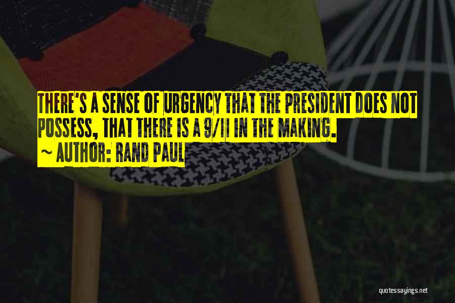 Rand Paul Quotes: There's A Sense Of Urgency That The President Does Not Possess, That There Is A 9/11 In The Making.