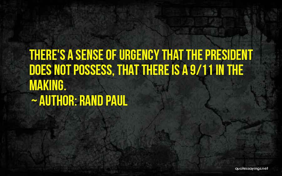 Rand Paul Quotes: There's A Sense Of Urgency That The President Does Not Possess, That There Is A 9/11 In The Making.