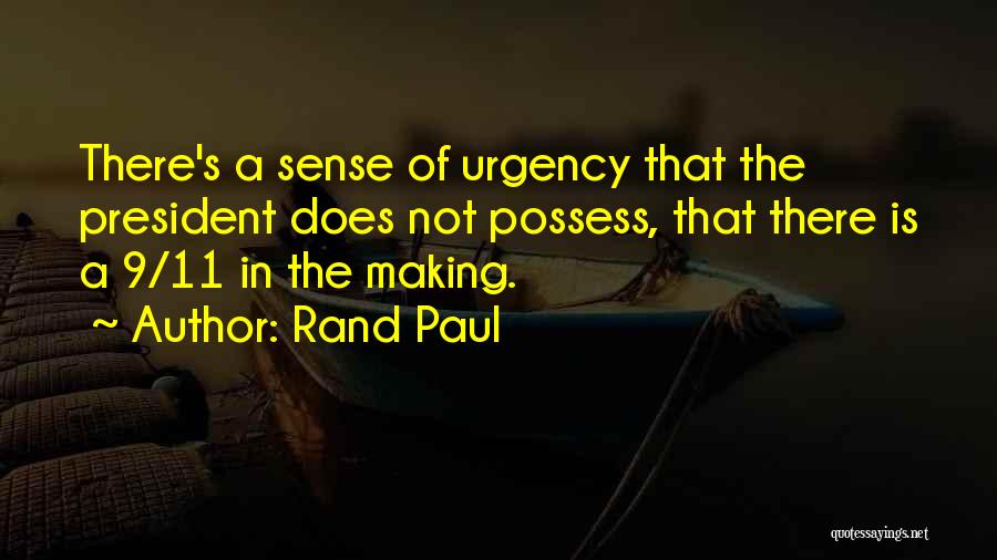 Rand Paul Quotes: There's A Sense Of Urgency That The President Does Not Possess, That There Is A 9/11 In The Making.