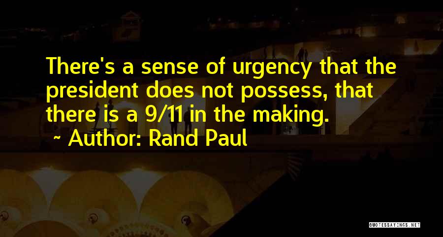 Rand Paul Quotes: There's A Sense Of Urgency That The President Does Not Possess, That There Is A 9/11 In The Making.