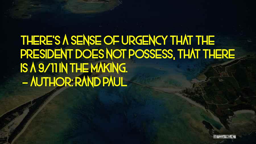 Rand Paul Quotes: There's A Sense Of Urgency That The President Does Not Possess, That There Is A 9/11 In The Making.