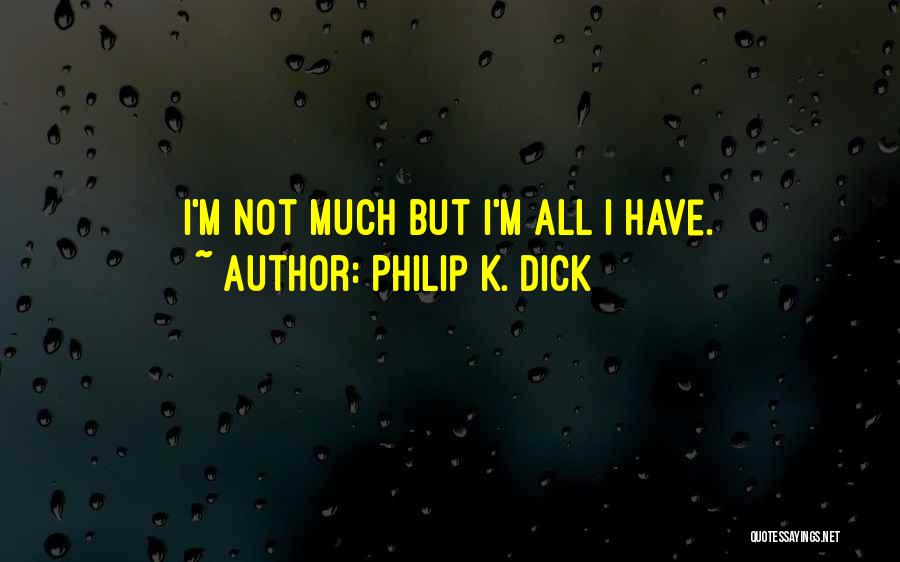 Philip K. Dick Quotes: I'm Not Much But I'm All I Have.