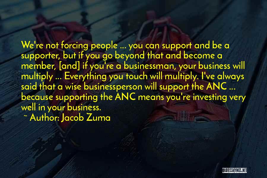 Jacob Zuma Quotes: We're Not Forcing People ... You Can Support And Be A Supporter, But If You Go Beyond That And Become