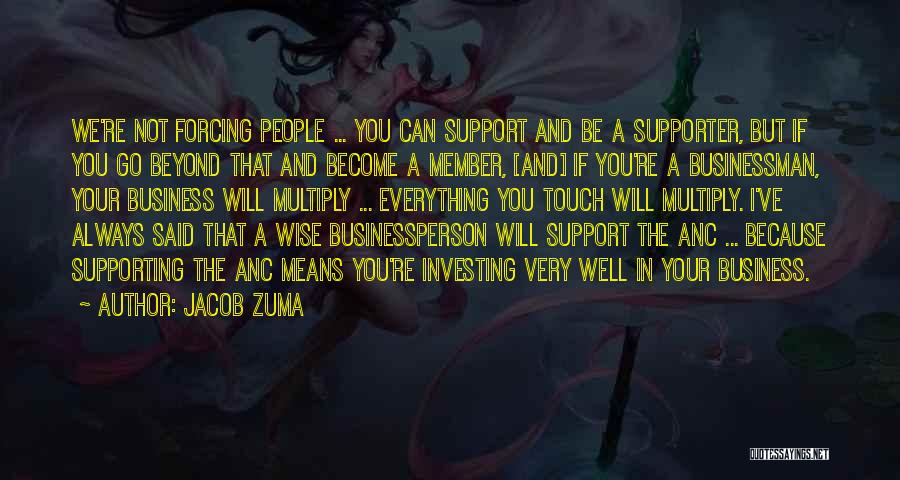 Jacob Zuma Quotes: We're Not Forcing People ... You Can Support And Be A Supporter, But If You Go Beyond That And Become