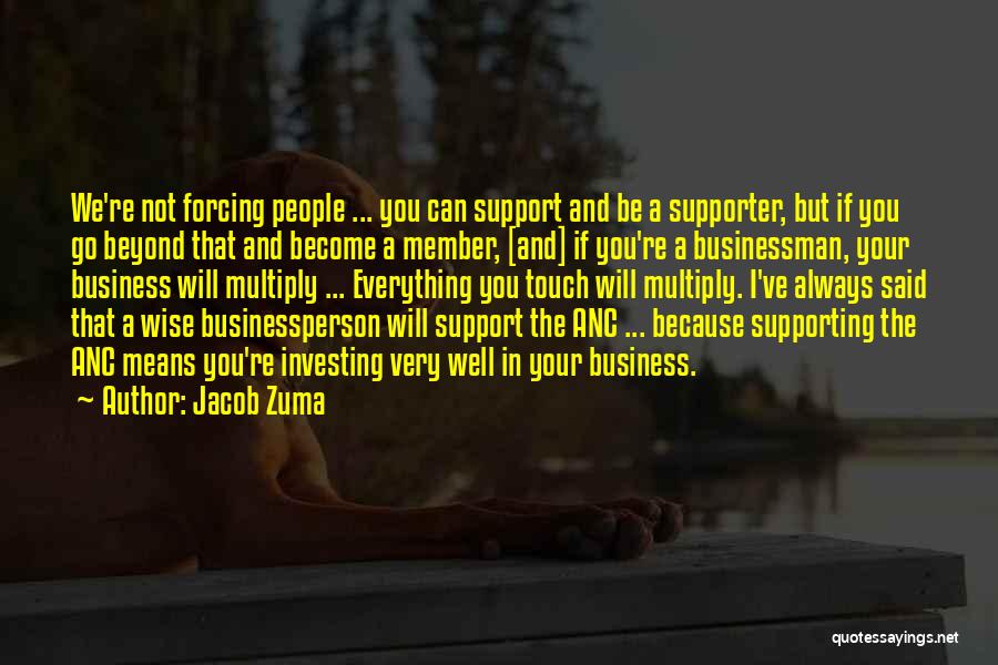 Jacob Zuma Quotes: We're Not Forcing People ... You Can Support And Be A Supporter, But If You Go Beyond That And Become