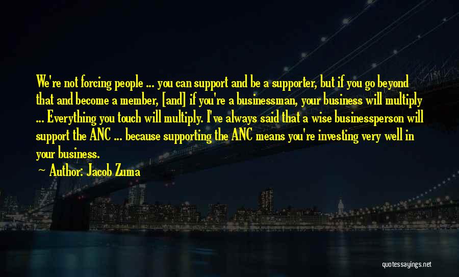 Jacob Zuma Quotes: We're Not Forcing People ... You Can Support And Be A Supporter, But If You Go Beyond That And Become