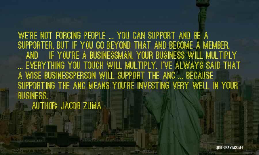 Jacob Zuma Quotes: We're Not Forcing People ... You Can Support And Be A Supporter, But If You Go Beyond That And Become