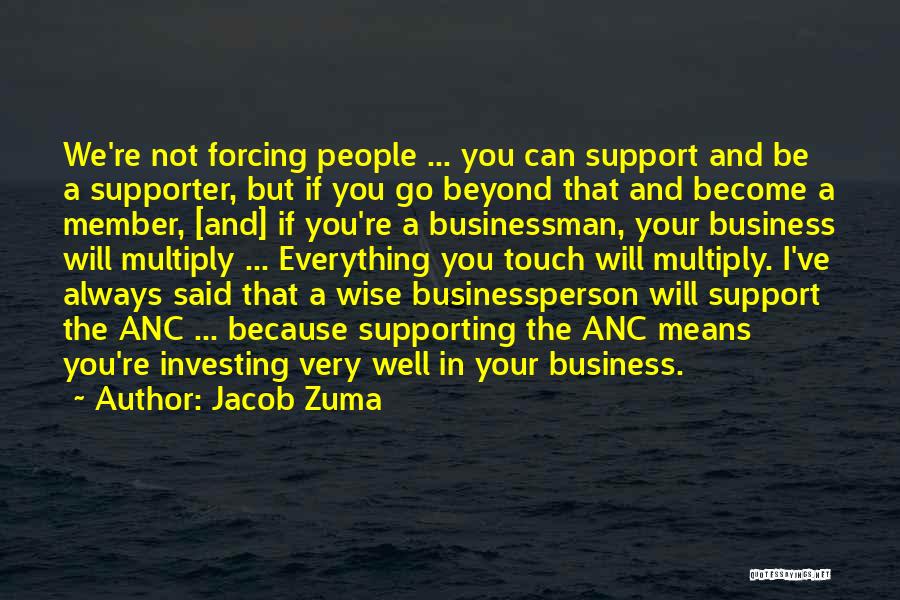 Jacob Zuma Quotes: We're Not Forcing People ... You Can Support And Be A Supporter, But If You Go Beyond That And Become