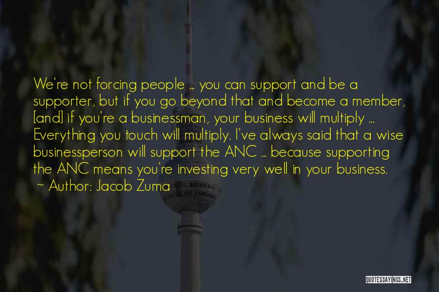 Jacob Zuma Quotes: We're Not Forcing People ... You Can Support And Be A Supporter, But If You Go Beyond That And Become