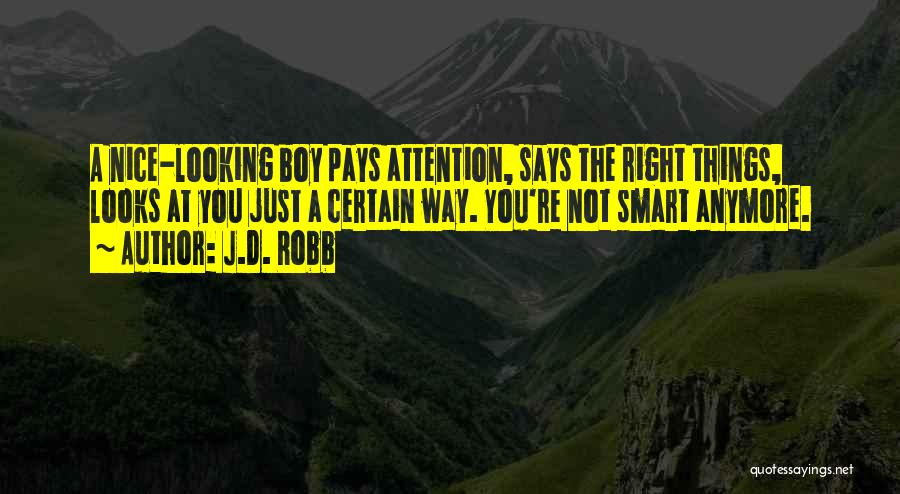 J.D. Robb Quotes: A Nice-looking Boy Pays Attention, Says The Right Things, Looks At You Just A Certain Way. You're Not Smart Anymore.