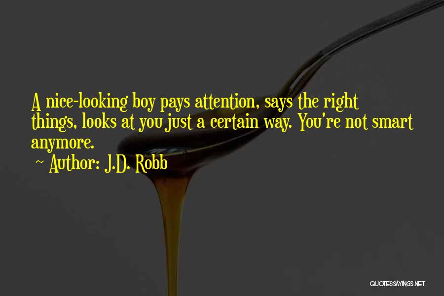 J.D. Robb Quotes: A Nice-looking Boy Pays Attention, Says The Right Things, Looks At You Just A Certain Way. You're Not Smart Anymore.