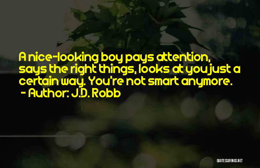 J.D. Robb Quotes: A Nice-looking Boy Pays Attention, Says The Right Things, Looks At You Just A Certain Way. You're Not Smart Anymore.