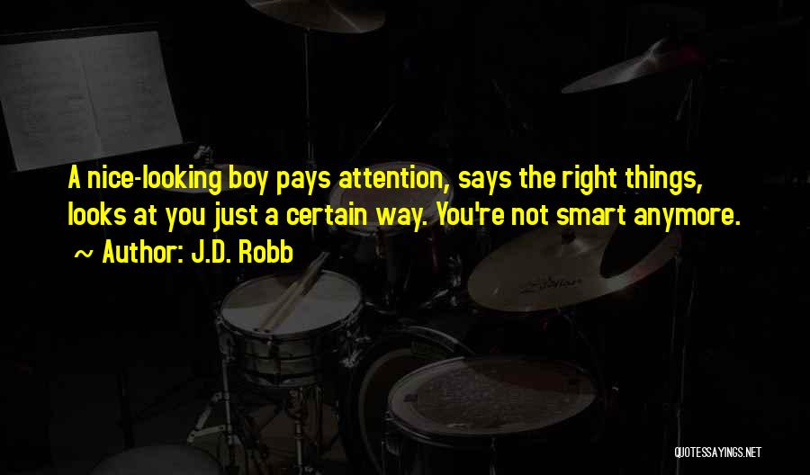 J.D. Robb Quotes: A Nice-looking Boy Pays Attention, Says The Right Things, Looks At You Just A Certain Way. You're Not Smart Anymore.