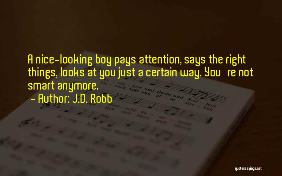 J.D. Robb Quotes: A Nice-looking Boy Pays Attention, Says The Right Things, Looks At You Just A Certain Way. You're Not Smart Anymore.