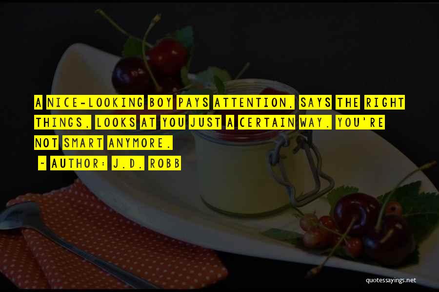 J.D. Robb Quotes: A Nice-looking Boy Pays Attention, Says The Right Things, Looks At You Just A Certain Way. You're Not Smart Anymore.