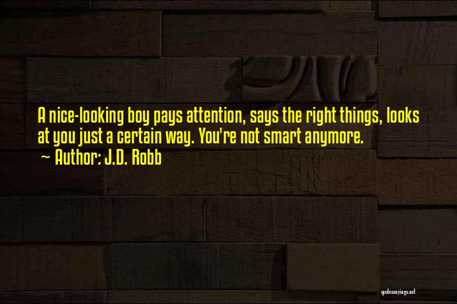 J.D. Robb Quotes: A Nice-looking Boy Pays Attention, Says The Right Things, Looks At You Just A Certain Way. You're Not Smart Anymore.