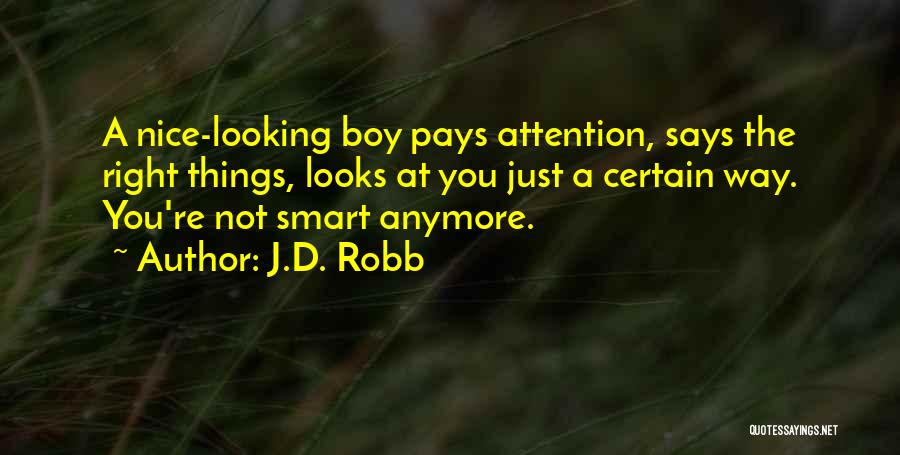 J.D. Robb Quotes: A Nice-looking Boy Pays Attention, Says The Right Things, Looks At You Just A Certain Way. You're Not Smart Anymore.